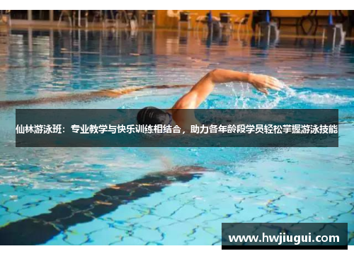 仙林游泳班：专业教学与快乐训练相结合，助力各年龄段学员轻松掌握游泳技能